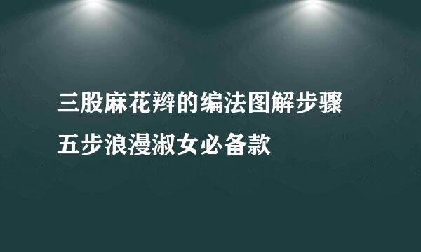 三股麻花辫的编法图解步骤 五步浪漫淑女必备款