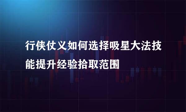 行侠仗义如何选择吸星大法技能提升经验拾取范围