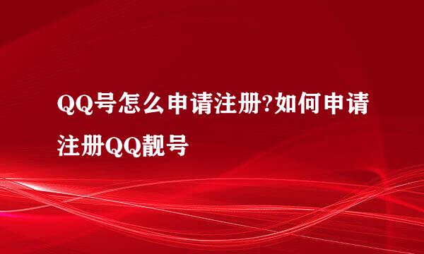 QQ号怎么申请注册?如何申请注册QQ靓号