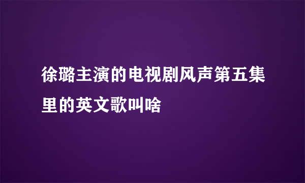徐璐主演的电视剧风声第五集里的英文歌叫啥