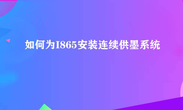 如何为I865安装连续供墨系统