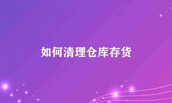 如何清理仓库存货