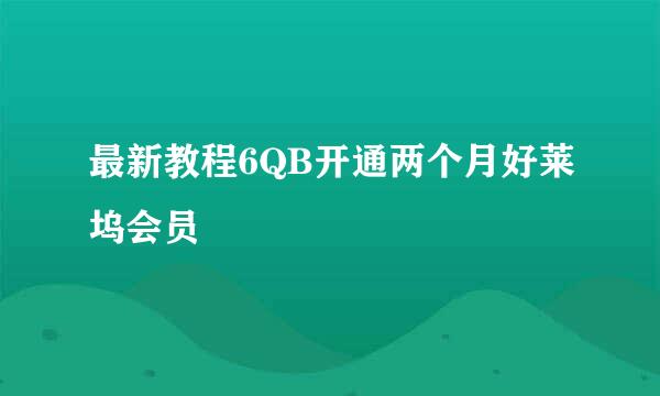 最新教程6QB开通两个月好莱坞会员