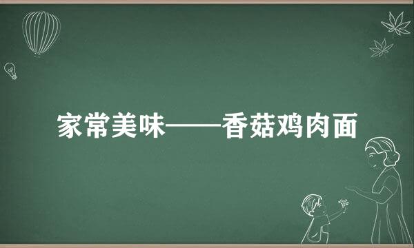 家常美味——香菇鸡肉面