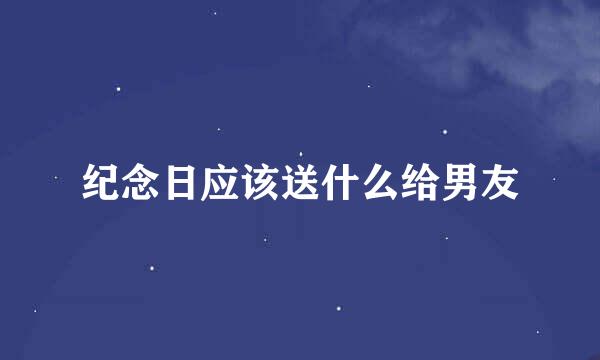 纪念日应该送什么给男友