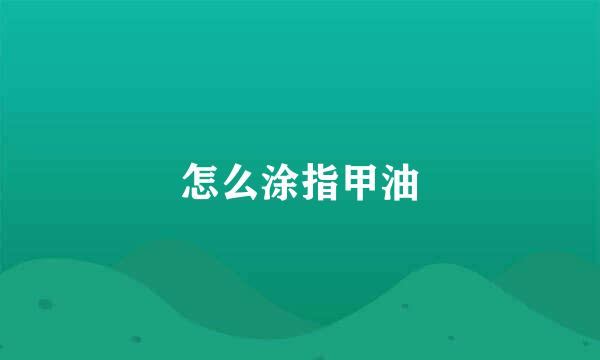 怎么涂指甲油