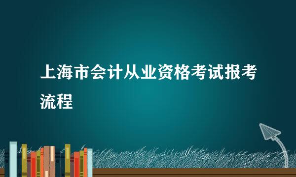 上海市会计从业资格考试报考流程