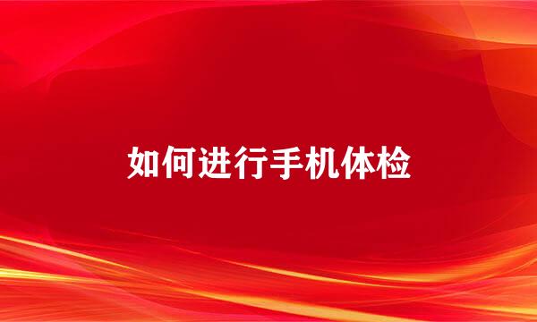 如何进行手机体检