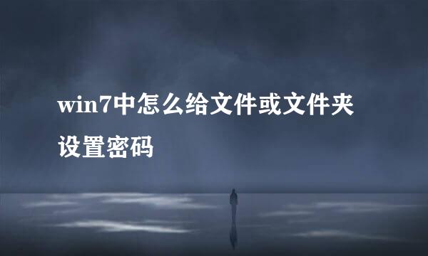 win7中怎么给文件或文件夹设置密码