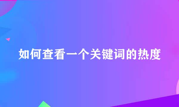 如何查看一个关键词的热度