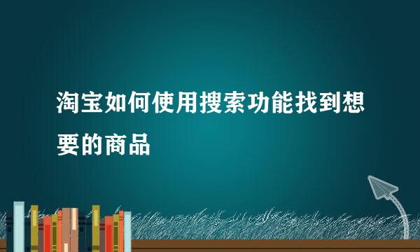 淘宝如何使用搜索功能找到想要的商品