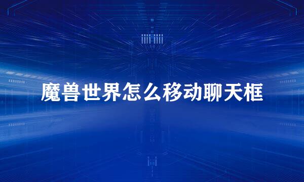 魔兽世界怎么移动聊天框