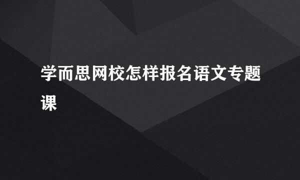 学而思网校怎样报名语文专题课
