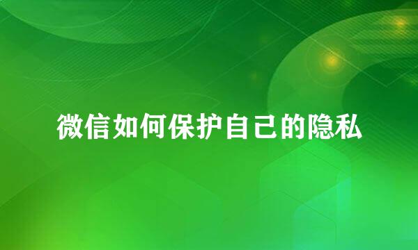 微信如何保护自己的隐私