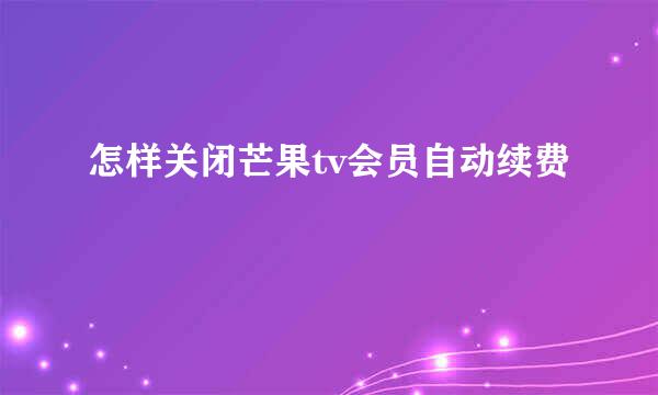 怎样关闭芒果tv会员自动续费