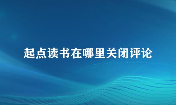 起点读书在哪里关闭评论