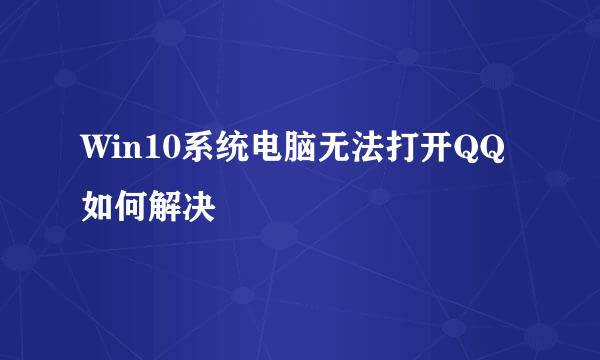 Win10系统电脑无法打开QQ如何解决