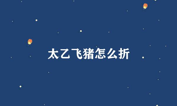 太乙飞猪怎么折