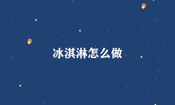 冰淇淋怎么做