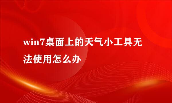 win7桌面上的天气小工具无法使用怎么办
