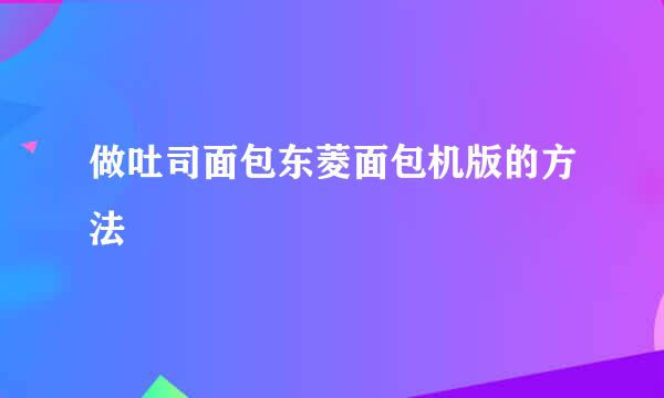做吐司面包东菱面包机版的方法