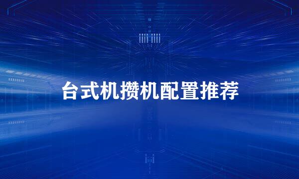 台式机攒机配置推荐