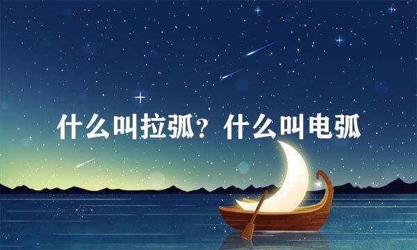 什么叫拉弧？什么叫电弧