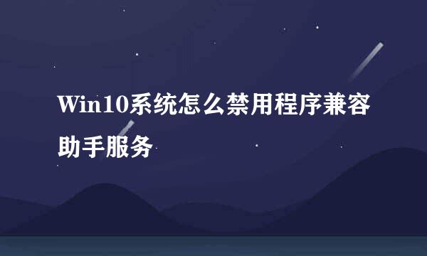 Win10系统怎么禁用程序兼容助手服务