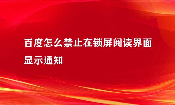 百度怎么禁止在锁屏阅读界面显示通知
