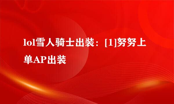 lol雪人骑士出装：[1]努努上单AP出装