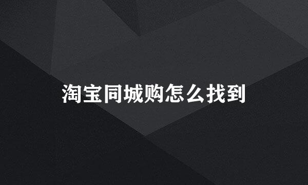 淘宝同城购怎么找到