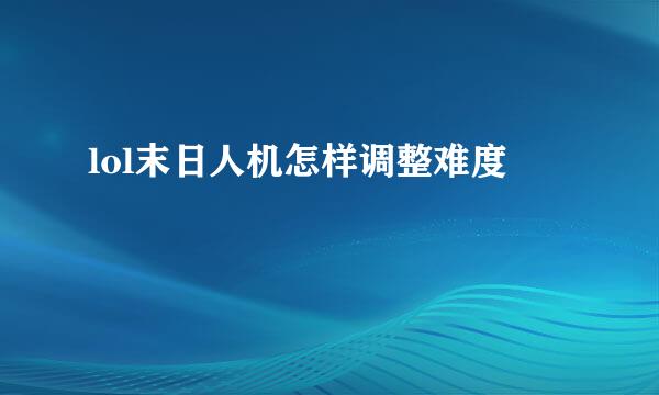 lol末日人机怎样调整难度