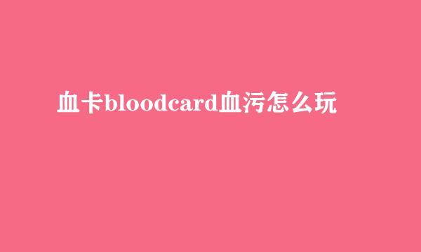 血卡bloodcard血污怎么玩