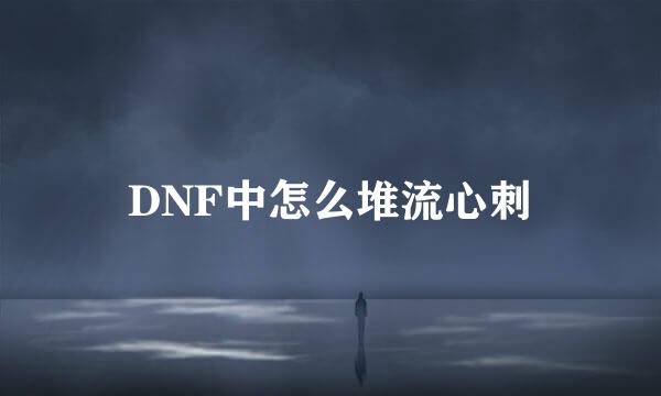 DNF中怎么堆流心刺