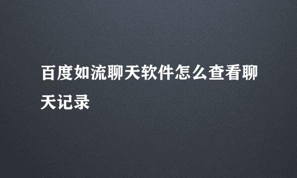 百度如流聊天软件怎么查看聊天记录