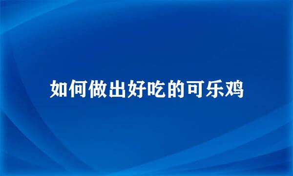 如何做出好吃的可乐鸡