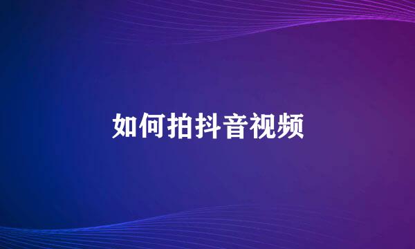 如何拍抖音视频