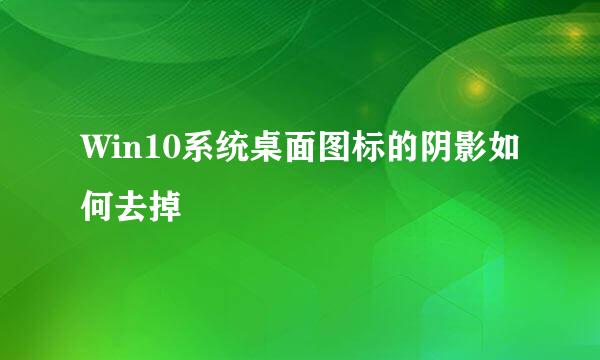 Win10系统桌面图标的阴影如何去掉