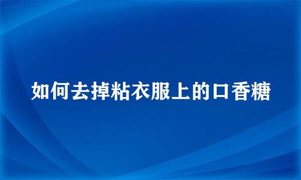 如何去掉粘衣服上的口香糖