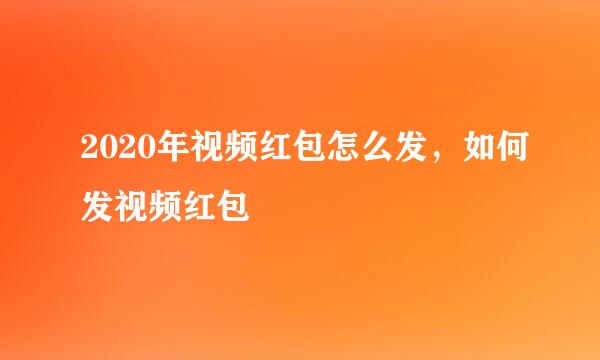 2020年视频红包怎么发，如何发视频红包