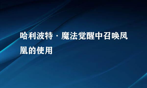 哈利波特·魔法觉醒中召唤凤凰的使用
