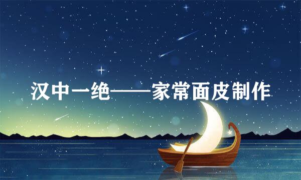汉中一绝——家常面皮制作