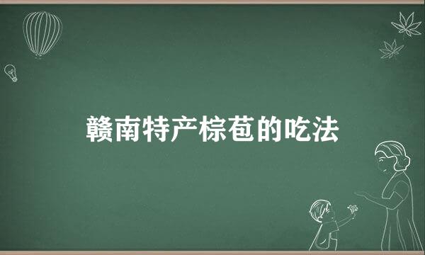 赣南特产棕苞的吃法