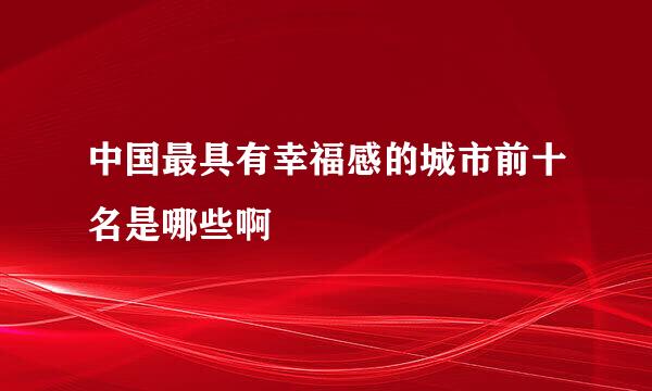 中国最具有幸福感的城市前十名是哪些啊