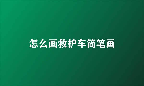 怎么画救护车简笔画
