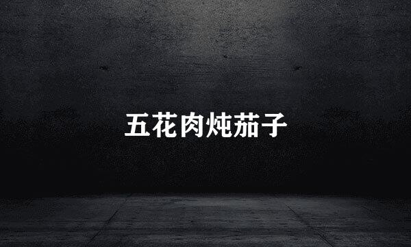 五花肉炖茄子