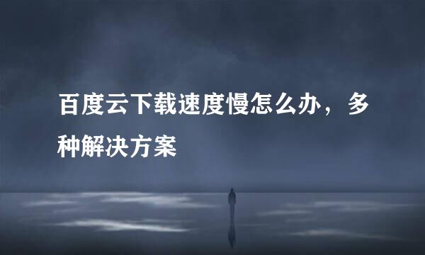 百度云下载速度慢怎么办，多种解决方案