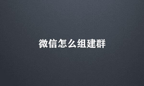 微信怎么组建群