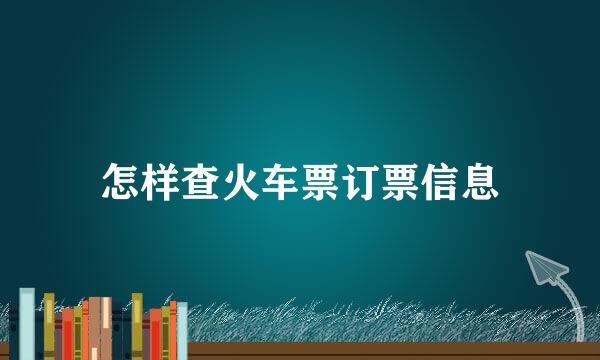 怎样查火车票订票信息