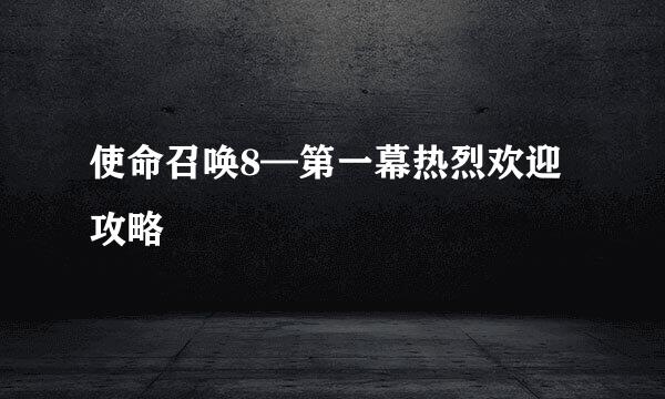使命召唤8—第一幕热烈欢迎攻略
